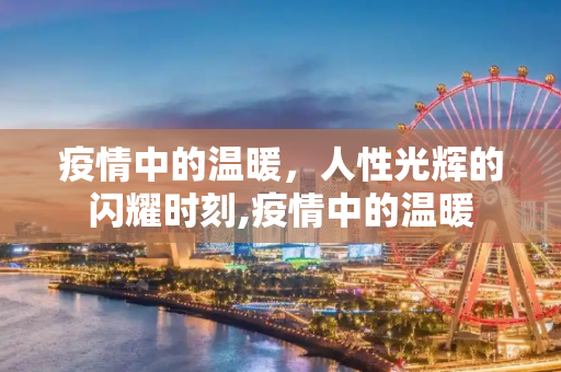 疫情中的温暖，人性光辉的闪耀时刻,疫情中的温暖