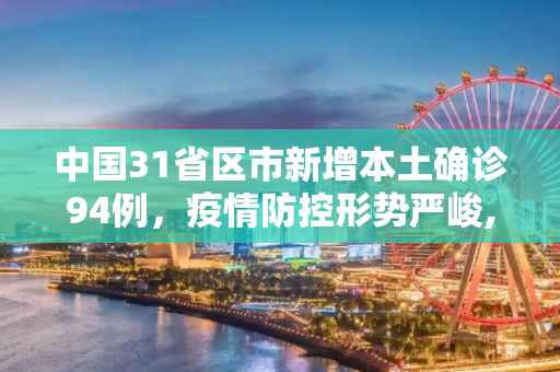 中国31省区市新增本土确诊94例，疫情防控形势严峻,31省区市新增本土确诊94例