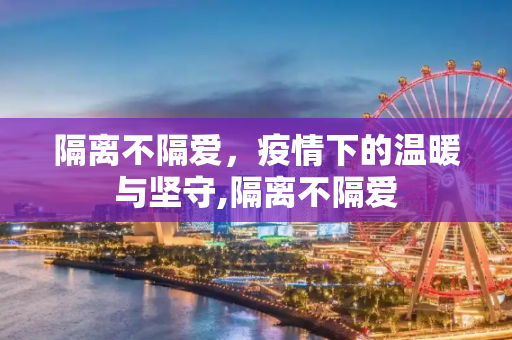 隔离不隔爱，疫情下的温暖与坚守,隔离不隔爱