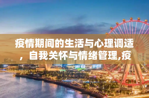 疫情期间的生活与心理调适，自我关怀与情绪管理,疫情期间生活与心理调适