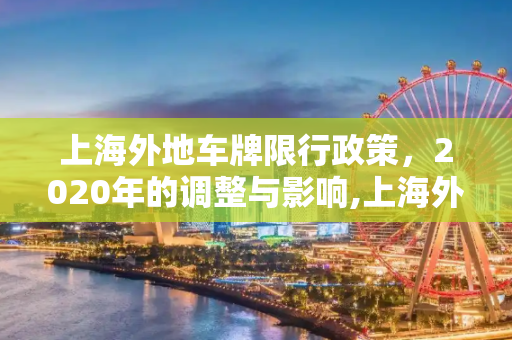 上海外地车牌限行政策，2020年的调整与影响,上海外地车牌限行时间2020