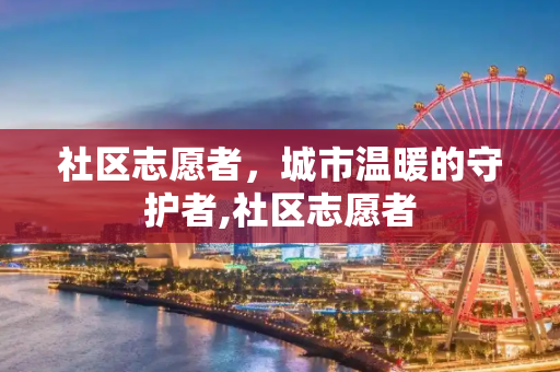社区志愿者，城市温暖的守护者,社区志愿者