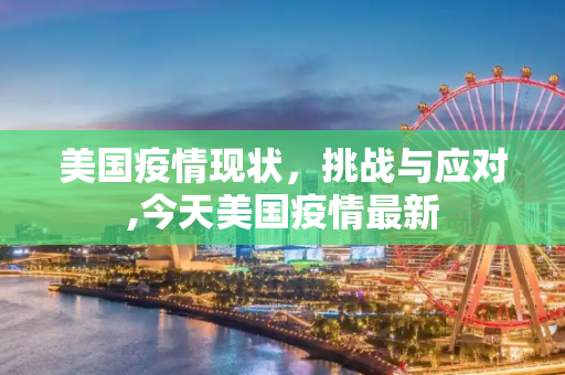美国疫情现状，挑战与应对,今天美国疫情最新