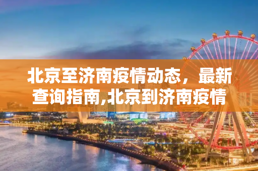 北京至济南疫情动态，最新查询指南,北京到济南疫情查询最新