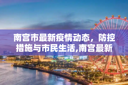 南宫市最新疫情动态，防控措施与市民生活,南宫最新疫情