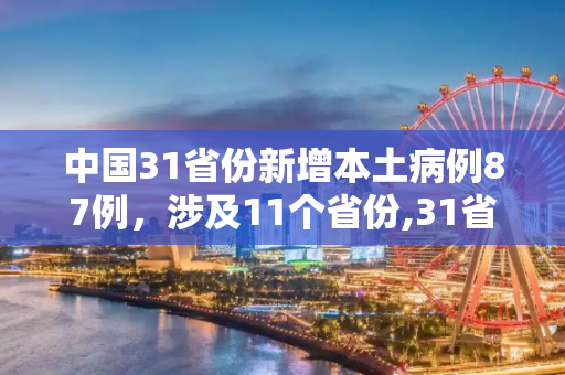 中国31省份新增本土病例87例，涉及11个省份,31省份新增本土87例涉11省份