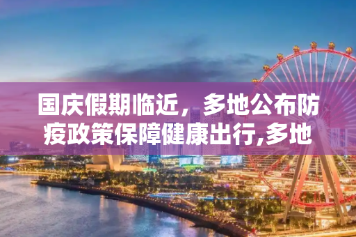 国庆假期临近，多地公布防疫政策保障健康出行,多地公布国庆防疫政策