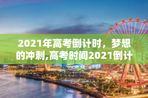 2021年高考倒计时，梦想的冲刺,高考时间2021倒计时