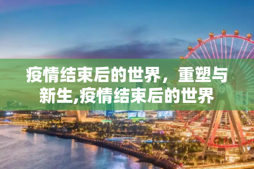 疫情结束后的世界，重塑与新生,疫情结束后的世界