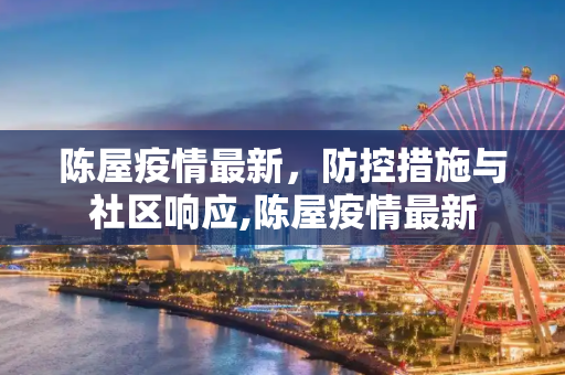 陈屋疫情最新，防控措施与社区响应,陈屋疫情最新