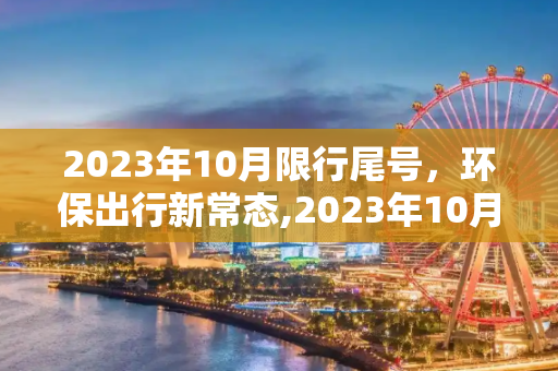 2023年10月限行尾号，环保出行新常态,2023年10月限行尾号