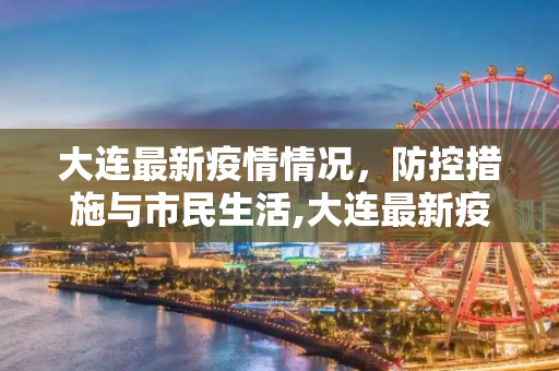 大连最新疫情情况，防控措施与市民生活,大连最新疫情情况