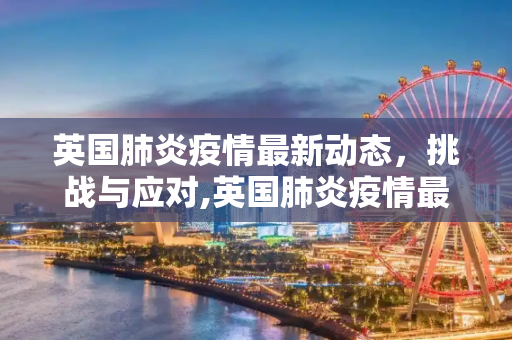 英国肺炎疫情最新动态，挑战与应对,英国肺炎疫情最新动态