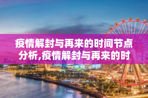 疫情解封与再来的时间节点分析,疫情解封与再来的时间节点分析