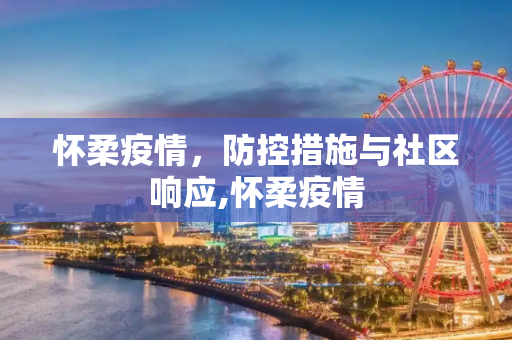 怀柔疫情，防控措施与社区响应,怀柔疫情