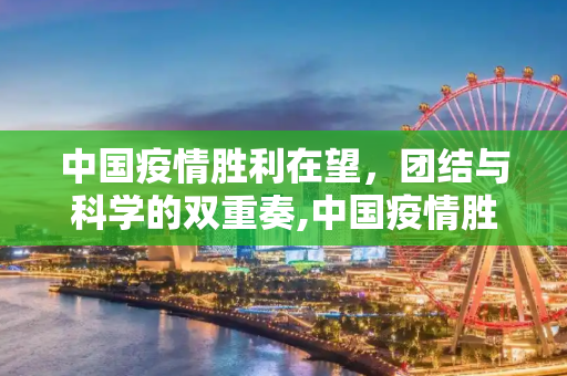 中国疫情胜利在望，团结与科学的双重奏,中国疫情胜利在望