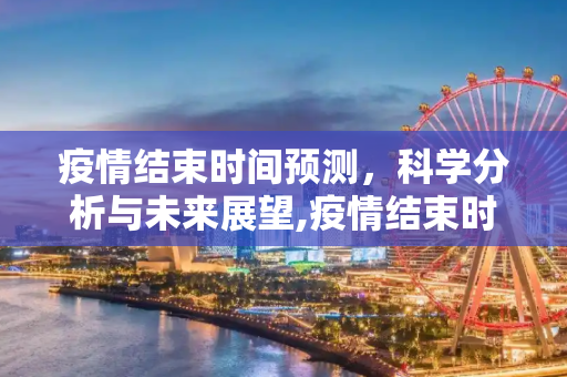 疫情结束时间预测，科学分析与未来展望,疫情结束时间预测