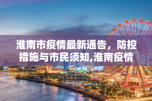 淮南市疫情最新通告，防控措施与市民须知,淮南疫情最新通告