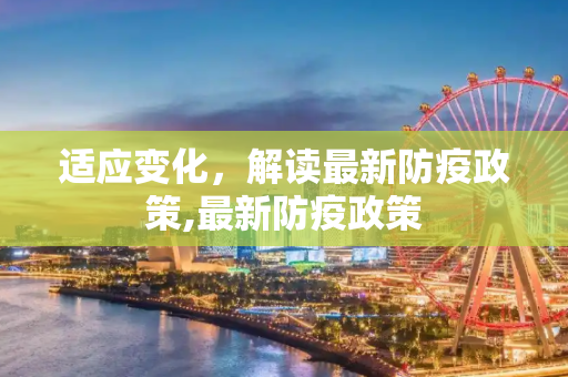 适应变化，解读最新防疫政策,最新防疫政策
