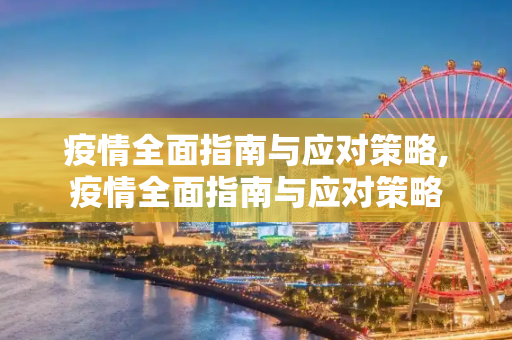 疫情全面指南与应对策略,疫情全面指南与应对策略