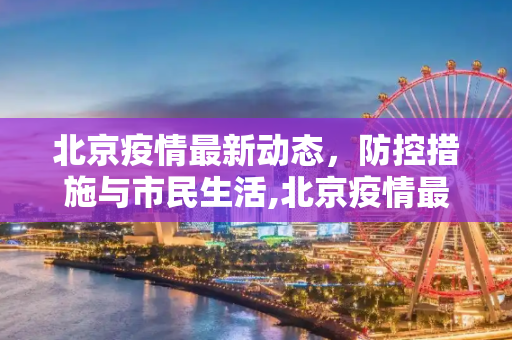 北京疫情最新动态，防控措施与市民生活,北京疫情最新信息