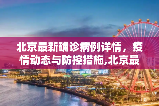 北京最新确诊病例详情，疫情动态与防控措施,北京最新确诊病例详情