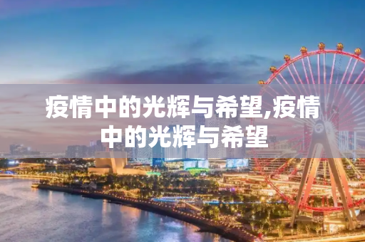 疫情中的光辉与希望,疫情中的光辉与希望
