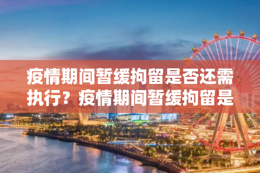疫情期间暂缓拘留是否还需执行？疫情期间暂缓拘留是否还需执行？