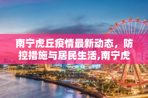 南宁虎丘疫情最新动态，防控措施与居民生活,南宁虎丘疫情最新消息