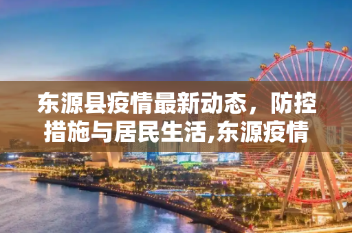 东源县疫情最新动态，防控措施与居民生活,东源疫情最新动态