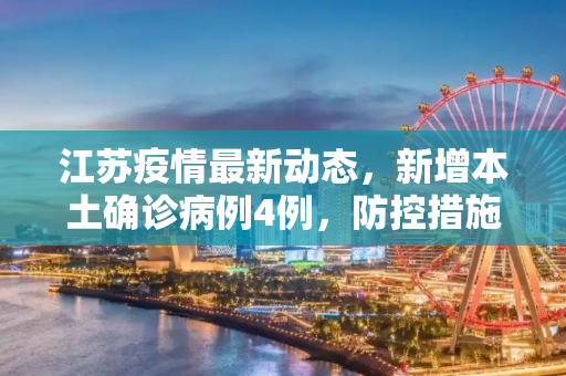 江苏疫情最新动态，新增本土确诊病例4例，防控措施持续加强,江苏新增本土确诊病例4例
