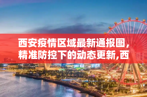 西安疫情区域最新通报图，精准防控下的动态更新,西安疫情区域最新通报图