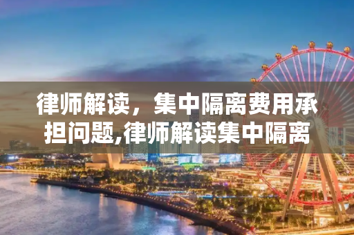 律师解读，集中隔离费用承担问题,律师解读集中隔离费用应由谁承担