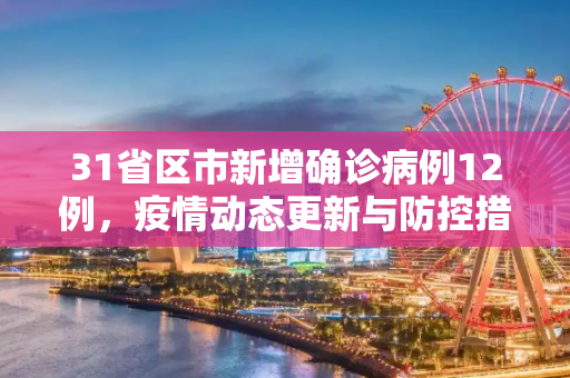 31省区市新增确诊病例12例，疫情动态更新与防控措施,31省区市新增确诊病例12例
