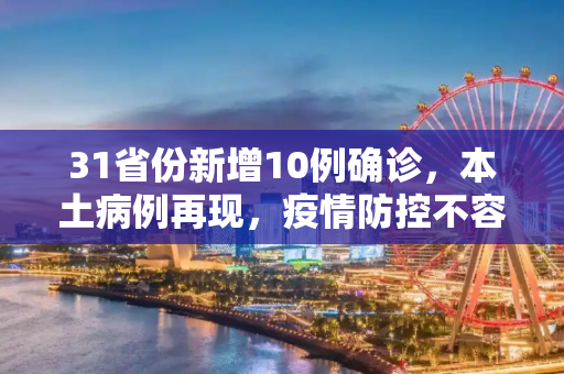 31省份新增10例确诊，本土病例再现，疫情防控不容忽视,31省份新增10例确诊1例为本土病例