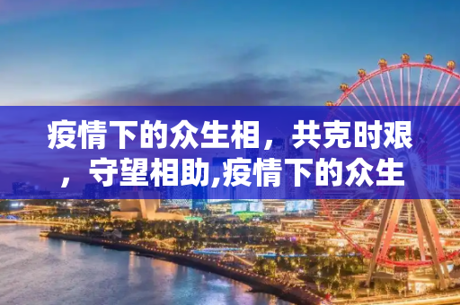 疫情下的众生相，共克时艰，守望相助,疫情下的众生相