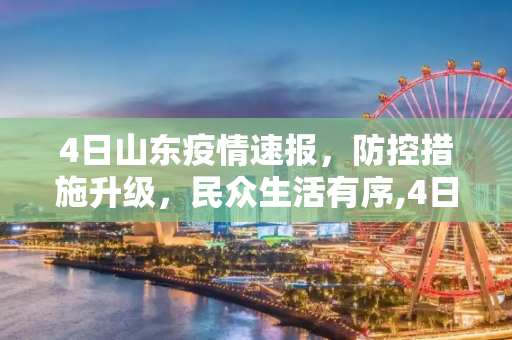 4日山东疫情速报，防控措施升级，民众生活有序,4日山东疫情速报