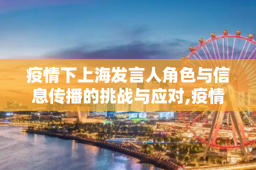 疫情下上海发言人角色与信息传播的挑战与应对,疫情下上海发言人角色与信息传播的挑战与应对
