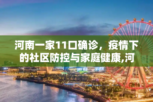 河南一家11口确诊，疫情下的社区防控与家庭健康,河南一家11口确诊