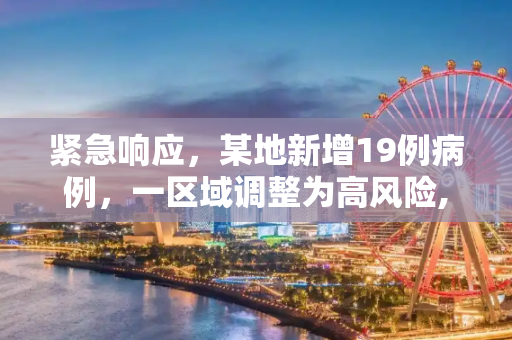 紧急响应，某地新增19例病例，一区域调整为高风险,新增19例!一地调整为高风险