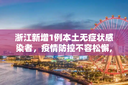 浙江新增1例本土无症状感染者，疫情防控不容松懈,浙江新增1例本土无症状