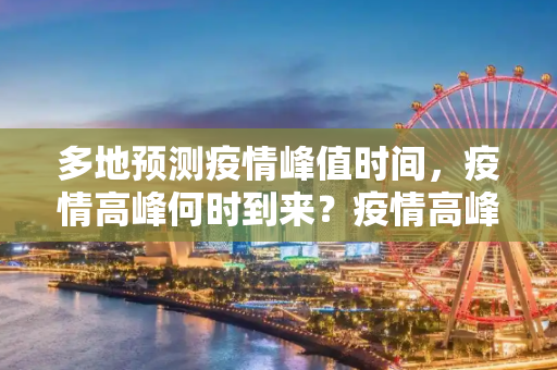 多地预测疫情峰值时间，疫情高峰何时到来？疫情高峰何时来?多地判断峰值时间