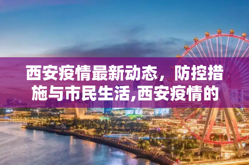 西安疫情最新动态，防控措施与市民生活,西安疫情的最新消息