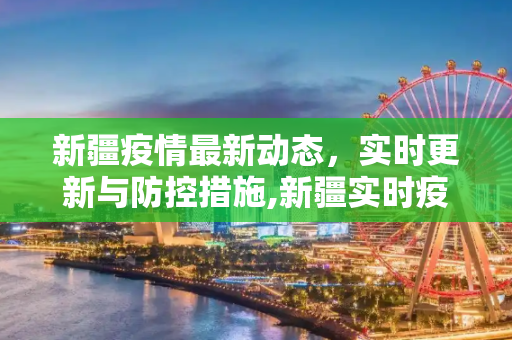 新疆疫情最新动态，实时更新与防控措施,新疆实时疫情最新情况:新疆实时动态 最新消息