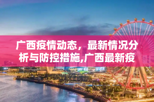 广西疫情动态，最新情况分析与防控措施,广西最新疫情情况