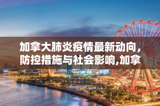 加拿大肺炎疫情最新动向，防控措施与社会影响,加拿大肺炎疫情最新动向