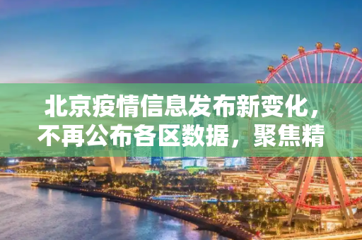 北京疫情信息发布新变化，不再公布各区数据，聚焦精准防控,媒体:北京不再公布各区疫情数据