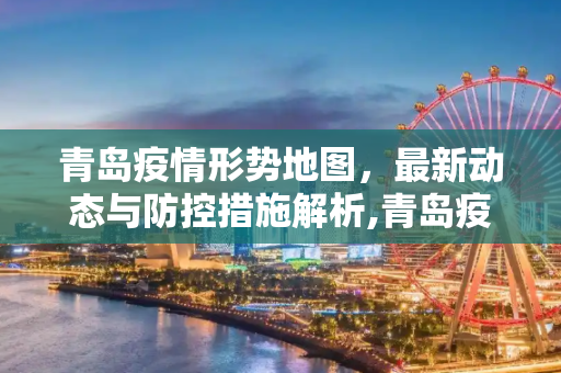 青岛疫情形势地图，最新动态与防控措施解析,青岛疫情形势地图最新消息