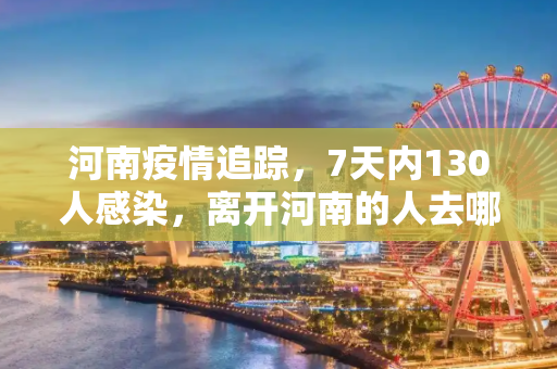 河南疫情追踪，7天内130人感染，离开河南的人去哪儿了？7天130人感染离开河南的人去哪了