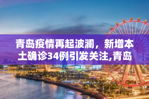 青岛疫情再起波澜，新增本土确诊34例引发关注,青岛新增本土确诊34例